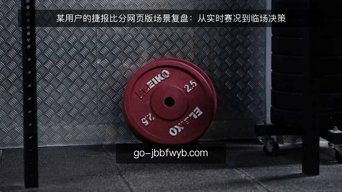 某用户的捷报比分网页版场景复盘:从实时赛况到临场决策