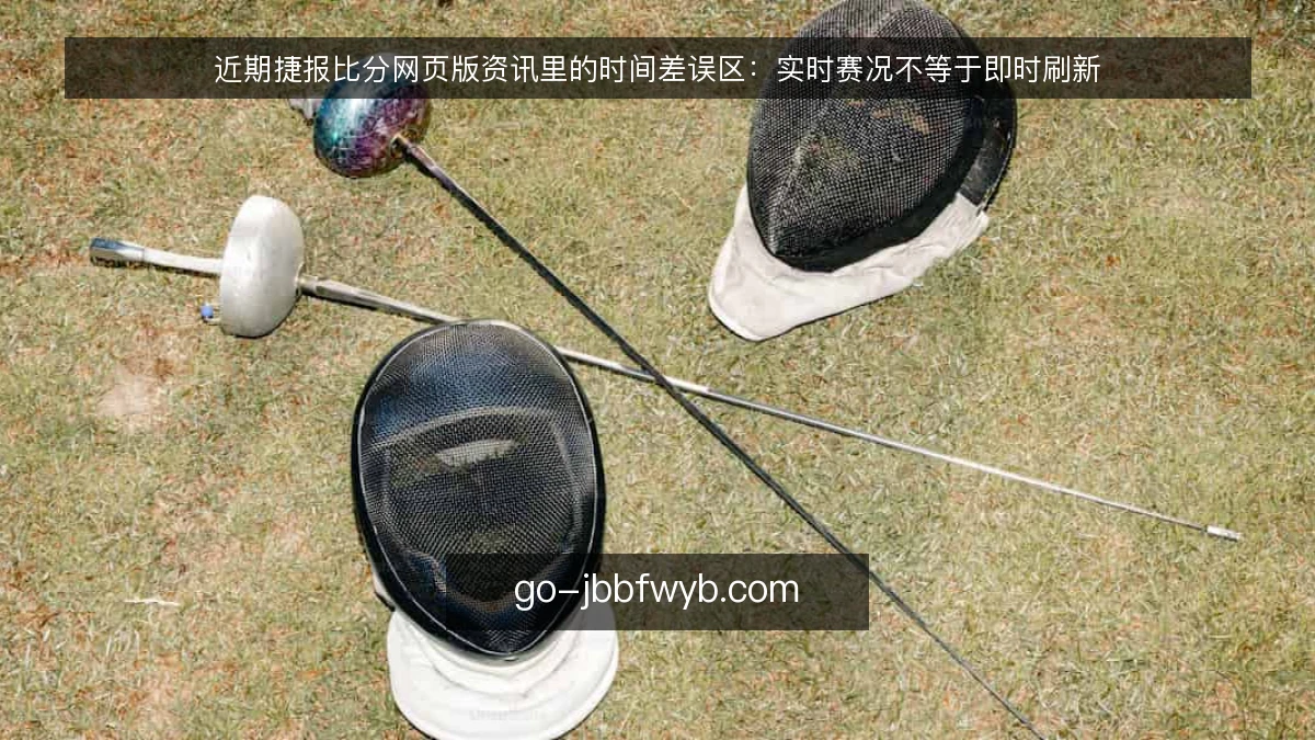 近期捷报比分网页版资讯里的时间差误区：实时赛况不等于即时刷新
