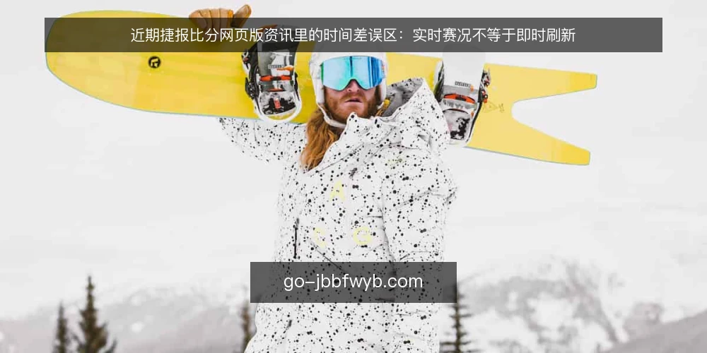 近期捷报比分网页版资讯里的时间差误区：实时赛况不等于即时刷新 — 当前资讯里常见的时间差误读 配图