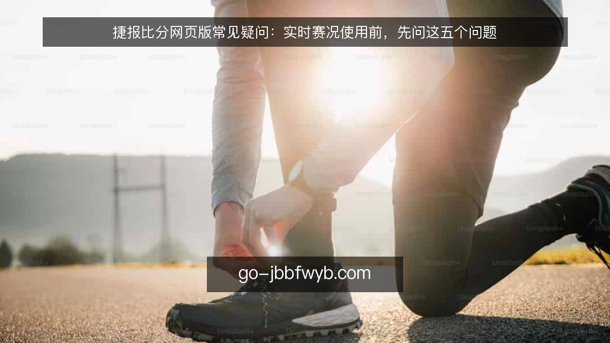 捷报比分网页版常见疑问：实时赛况使用前，先问这五个问题