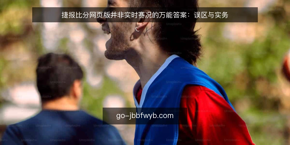 捷报比分网页版并非实时赛况的万能答案：误区与实务 — 先厘清：网页版实时赛况的边界在哪里 配图