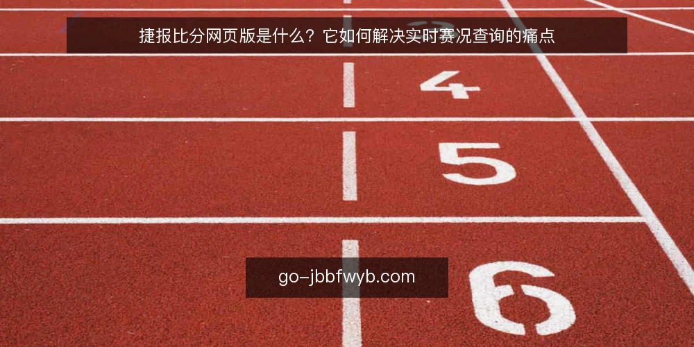 捷报比分网页版是什么？它如何解决实时赛况查询的痛点 — 实时赛况查询的常见痛点 配图