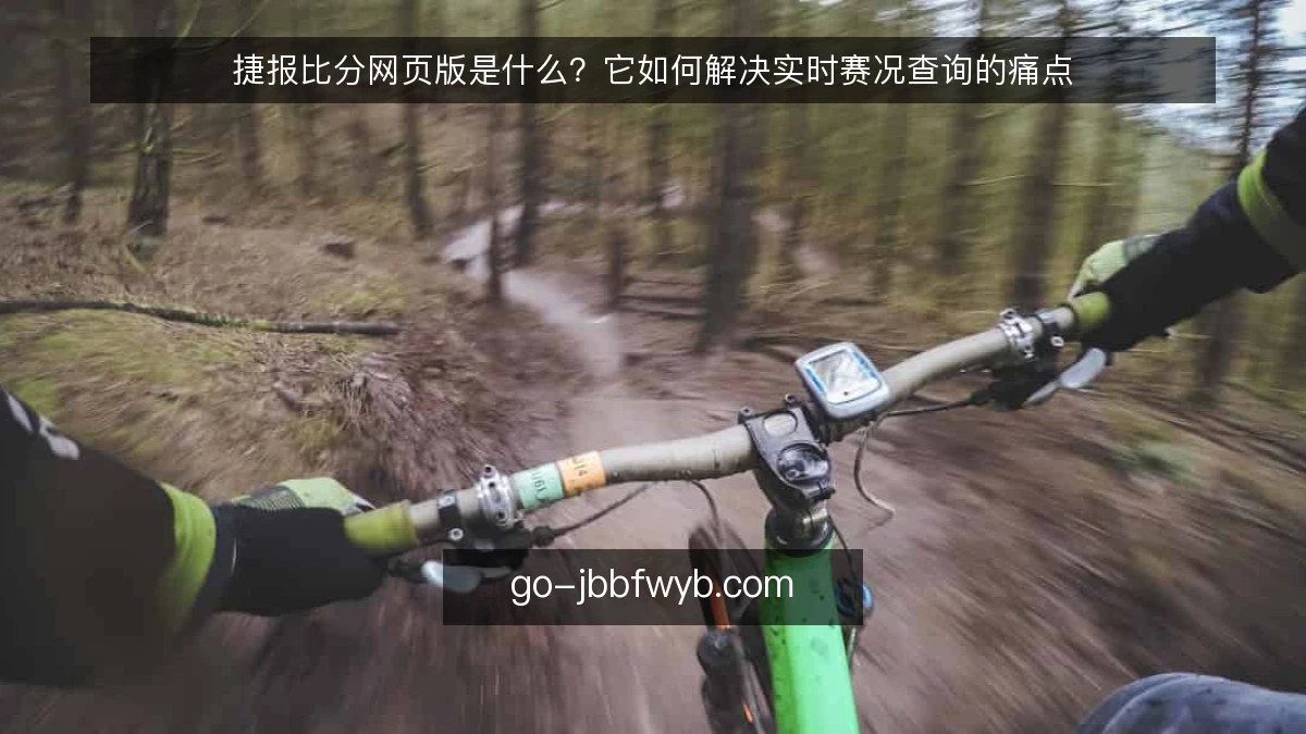 捷报比分网页版是什么？它如何解决实时赛况查询的痛点