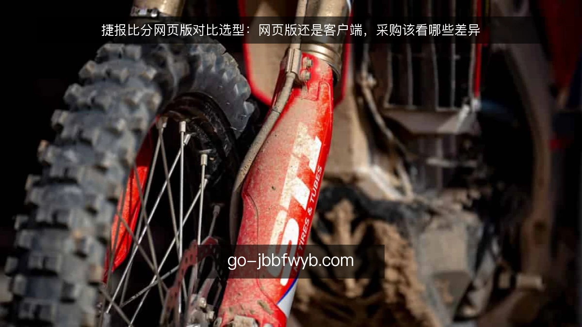 捷报比分网页版对比选型：网页版还是客户端，采购该看哪些差异