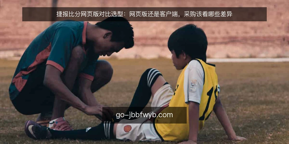 捷报比分网页版对比选型：网页版还是客户端，采购该看哪些差异 — 先定义采购需求：网页版要解决什么问题 配图