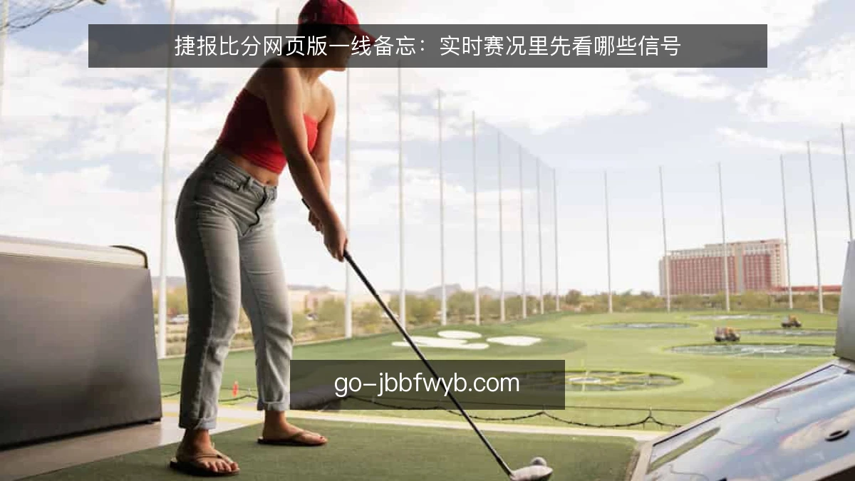 捷报比分网页版一线备忘:实时赛况里先看哪些信号