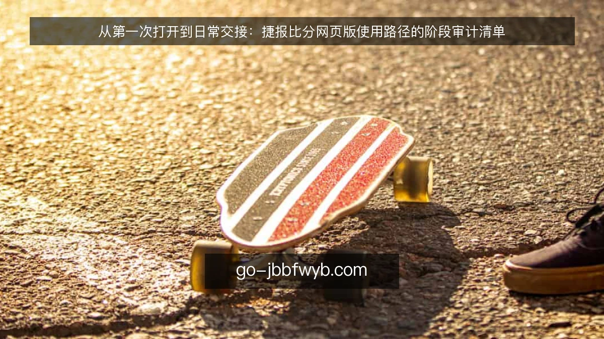 从第一次打开到日常交接:捷报比分网页版使用路径的阶段审计清单