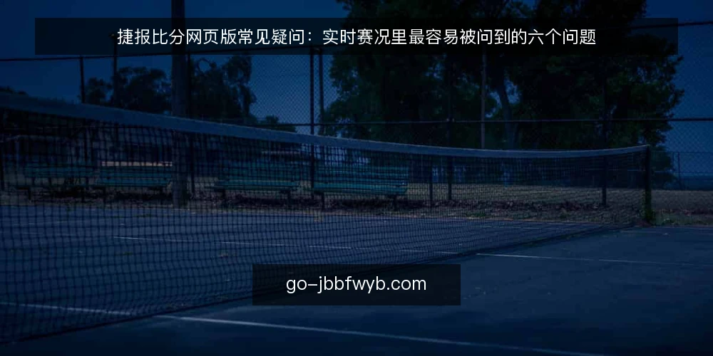 捷报比分网页版常见疑问：实时赛况里最容易被问到的六个问题 — 实时赛况是不是越快越好？ 配图