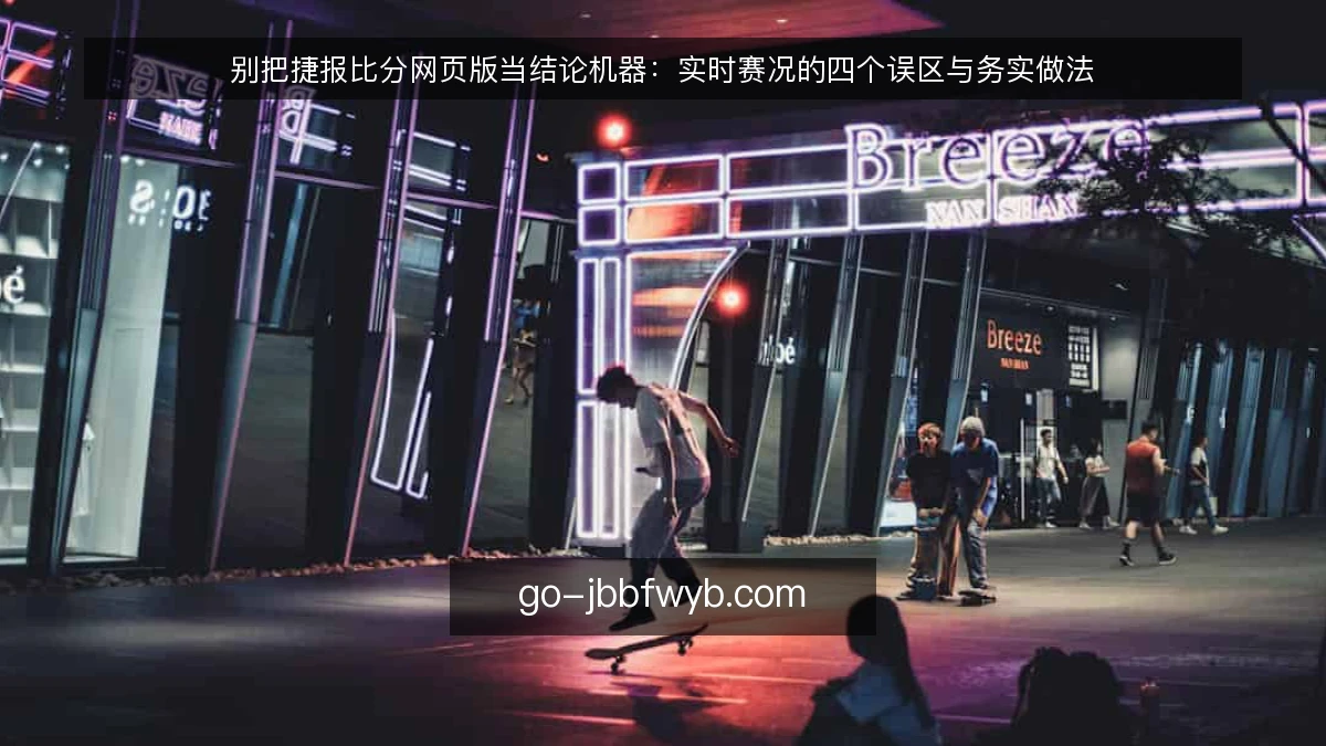 别把捷报比分网页版当结论机器：实时赛况的四个误区与务实做法