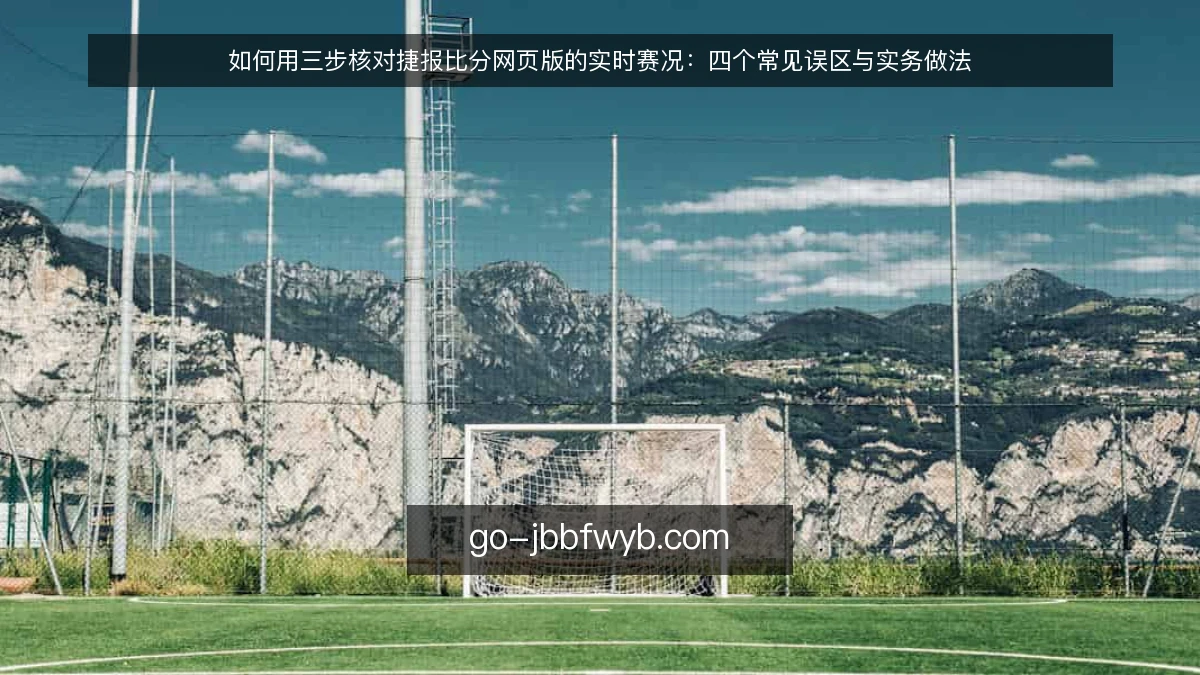 如何用三步核对捷报比分网页版的实时赛况：四个常见误区与实务做法