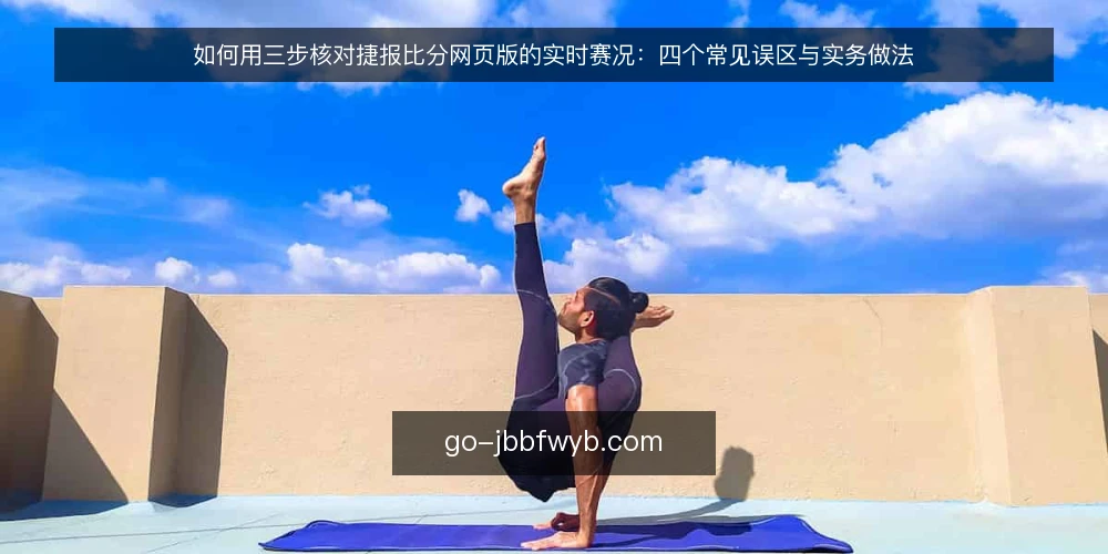 如何用三步核对捷报比分网页版的实时赛况：四个常见误区与实务做法 — 先做准备：核对前的三项前提 配图